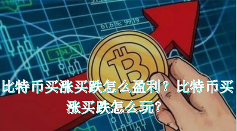   比特幣買漲買跌怎麽盈利？比特幣買漲買跌怎麽玩