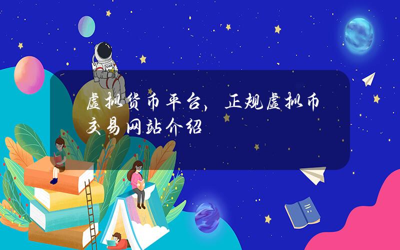虚拟货币平台，正规虚拟币交易网站介绍
